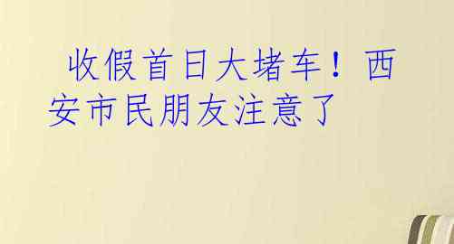  收假首日大堵车！西安市民朋友注意了