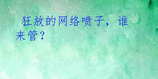  狂放的网络喷子，谁来管？