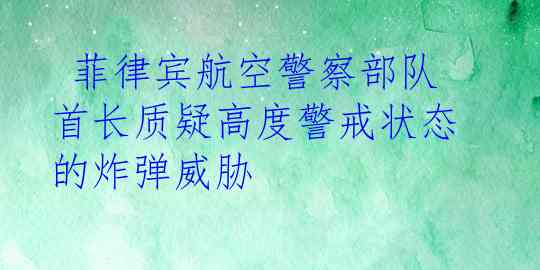  菲律宾航空警察部队首长质疑高度警戒状态的炸弹威胁