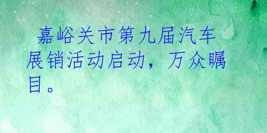  嘉峪关市第九届汽车展销活动启动，万众瞩目。