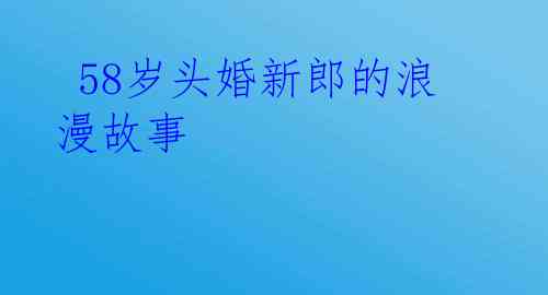  58岁头婚新郎的浪漫故事