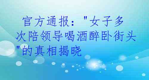 官方通报:"女子多次陪领导喝酒醉卧街头"的真相揭晓