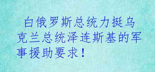  白俄罗斯总统力挺乌克兰总统泽连斯基的军事援助要求！
