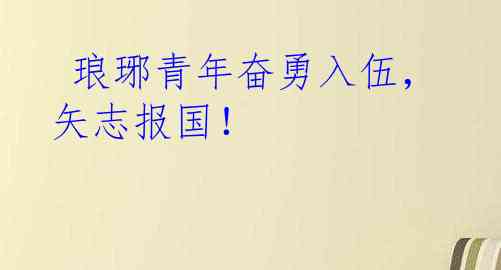  琅琊青年奋勇入伍，矢志报国！
