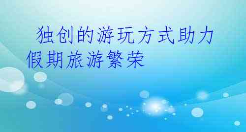  独创的游玩方式助力假期旅游繁荣