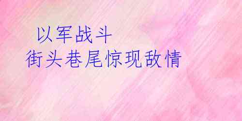  以军战斗 街头巷尾惊现敌情