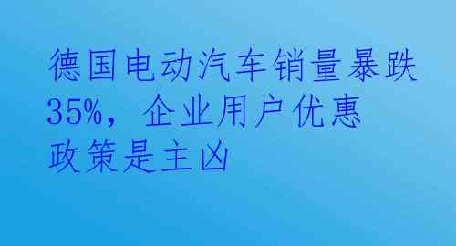 德国电动汽车销量暴跌35%，企业用户优惠政策是主凶
