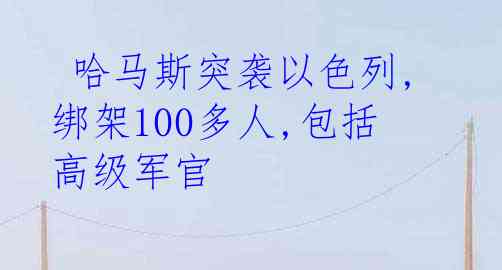  哈马斯突袭以色列,绑架100多人,包括高级军官