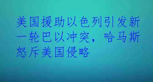 美国援助以色列引发新一轮巴以冲突，哈马斯怒斥美国侵略