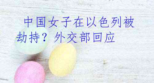  中国女子在以色列被劫持？外交部回应