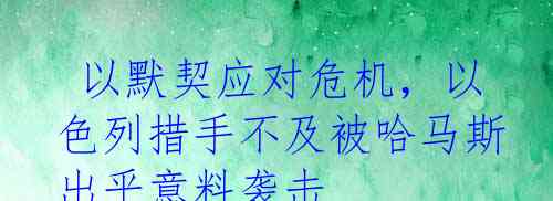  以默契应对危机，以色列措手不及被哈马斯出乎意料袭击