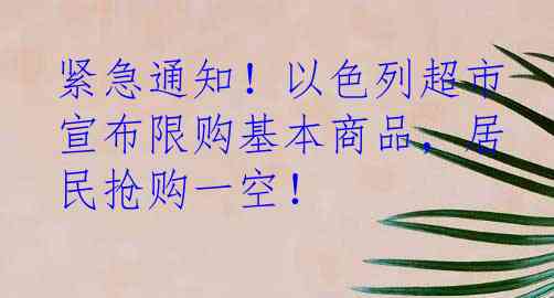 紧急通知！以色列超市宣布限购基本商品，居民抢购一空！