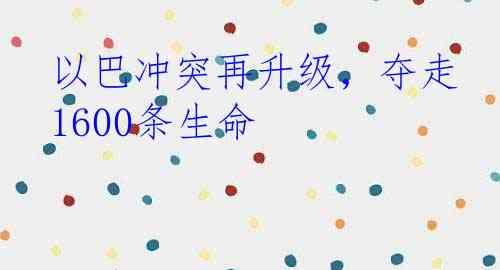 以巴冲突再升级，夺走1600条生命