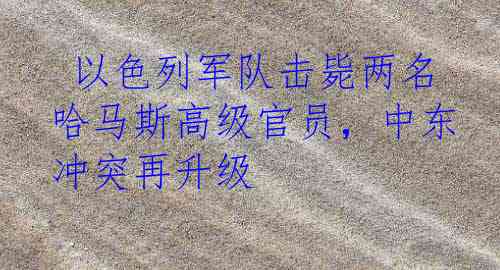  以色列军队击毙两名哈马斯高级官员，中东冲突再升级