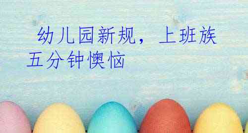 幼儿园新规，上班族五分钟懊恼