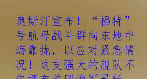 奥斯汀宣布！“福特”号航母战斗群向东地中海靠拢，以应对紧急情况！这支强大的舰队不仅拥有美国海军最新、最先进的第三代核动力