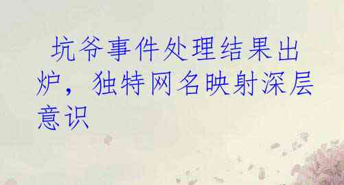  坑爷事件处理结果出炉，独特网名映射深层意识
