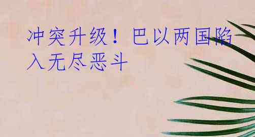 冲突升级！巴以两国陷入无尽恶斗