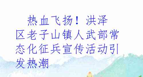   热血飞扬！洪泽区老子山镇人武部常态化征兵宣传活动引发热潮