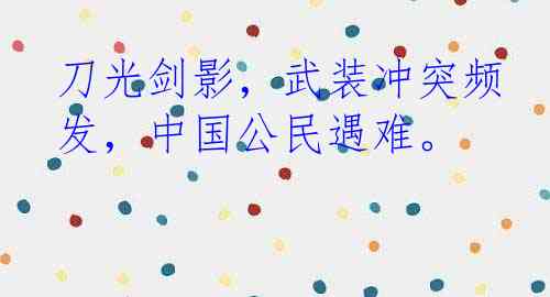 刀光剑影，武装冲突频发，中国公民遇难。