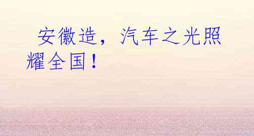  安徽造，汽车之光照耀全国！