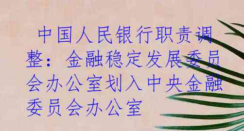  中国人民银行职责调整：金融稳定发展委员会办公室划入中央金融委员会办公室