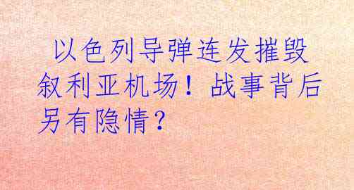  以色列导弹连发摧毁叙利亚机场！战事背后另有隐情？