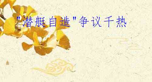  "潜艇自造"争议千热