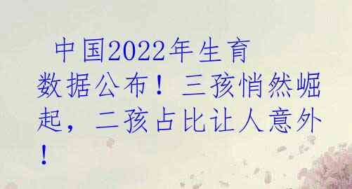  中国2022年生育数据公布！三孩悄然崛起，二孩占比让人意外！