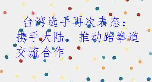  台湾选手再次表态：携手大陆，推动跆拳道交流合作