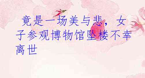  竟是一场美与悲，女子参观博物馆坠楼不幸离世