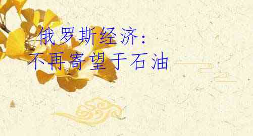  俄罗斯经济: 不再寄望于石油