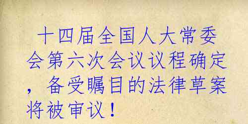  十四届全国人大常委会第六次会议议程确定，备受瞩目的法律草案将被审议！