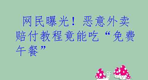  网民曝光！恶意外卖赔付教程竟能吃“免费午餐”