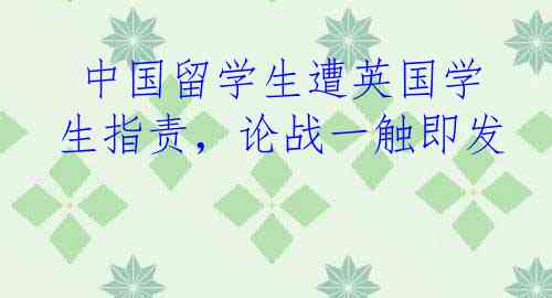  中国留学生遭英国学生指责，论战一触即发