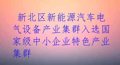  新北区新能源汽车电气设备产业集群入选国家级中小企业特色产业集群