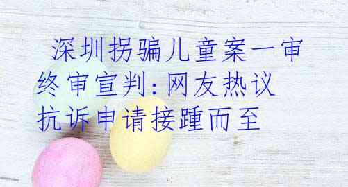  深圳拐骗儿童案一审终审宣判:网友热议 抗诉申请接踵而至