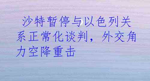  沙特暂停与以色列关系正常化谈判，外交角力空降重击