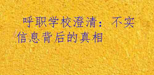  呼职学校澄清：不实信息背后的真相