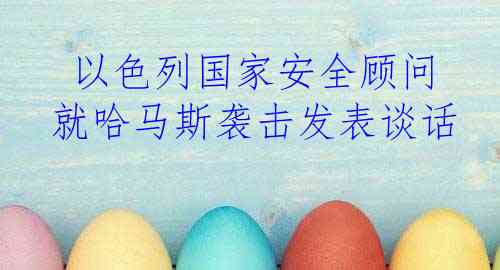  以色列国家安全顾问就哈马斯袭击发表谈话