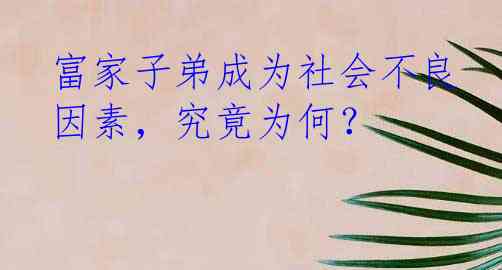 富家子弟成为社会不良因素，究竟为何？