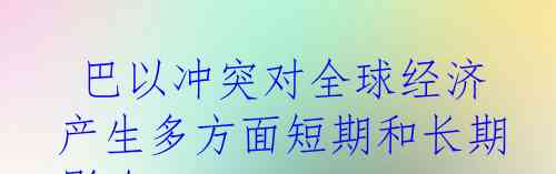  巴以冲突对全球经济产生多方面短期和长期影响