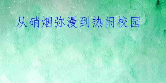  从硝烟弥漫到热闹校园