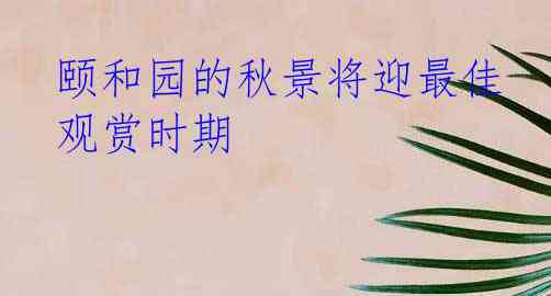 颐和园的秋景将迎最佳观赏时期
