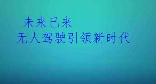  未来已来 无人驾驶引领新时代