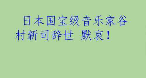 日本国宝级音乐家谷村新司辞世 默哀！
