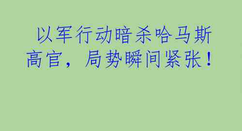  以军行动暗杀哈马斯高官，局势瞬间紧张！