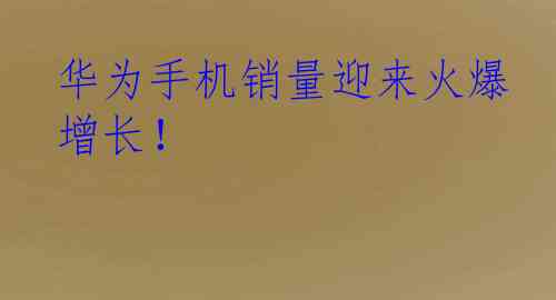 华为手机销量迎来火爆增长！