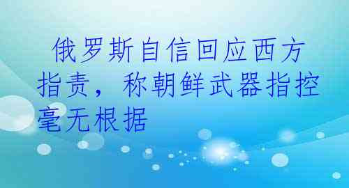  俄罗斯自信回应西方指责，称朝鲜武器指控毫无根据