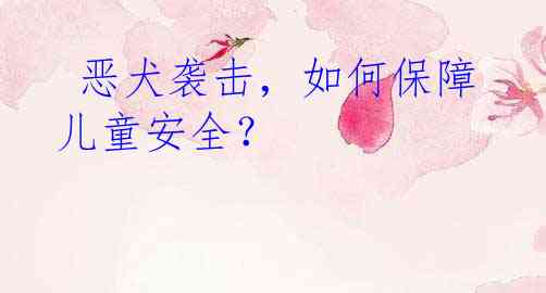  恶犬袭击，如何保障儿童安全？